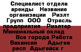 Специалист отдела аренды › Название организации ­ Риэлт-Групп, ООО › Отрасль предприятия ­ Риэлтер › Минимальный оклад ­ 50 000 - Все города Работа » Вакансии   . Адыгея респ.,Адыгейск г.